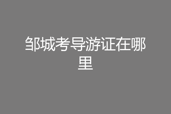 邹城考导游证在哪里