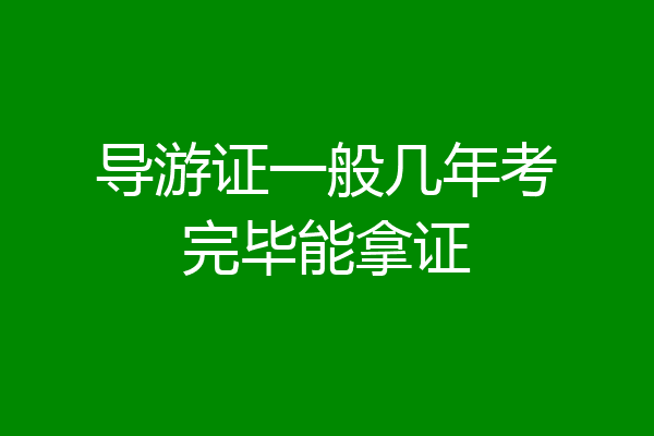 导游证一般几年考完毕能拿证