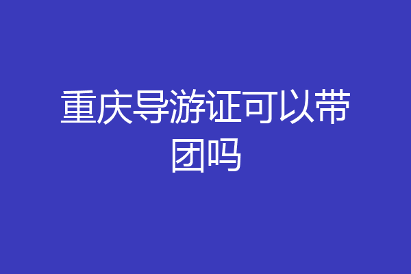 重庆导游证可以带团吗