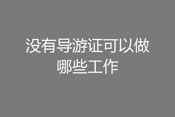 没有导游证可以做哪些工作