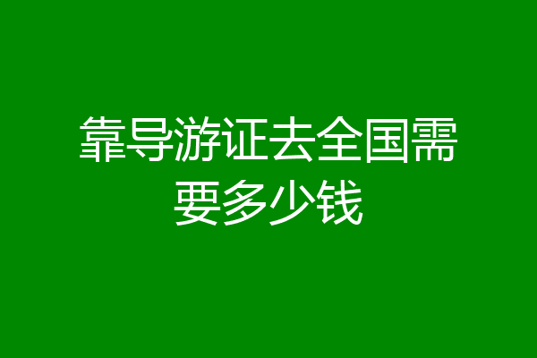 靠导游证去全国需要多少钱