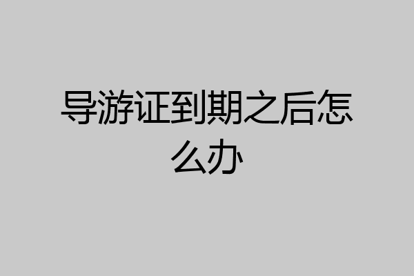 导游证到期之后怎么办