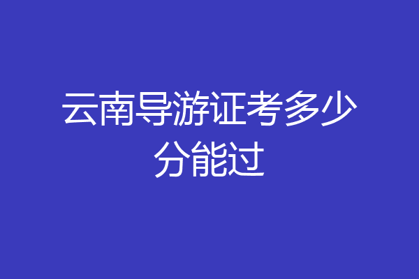云南导游证考多少分能过