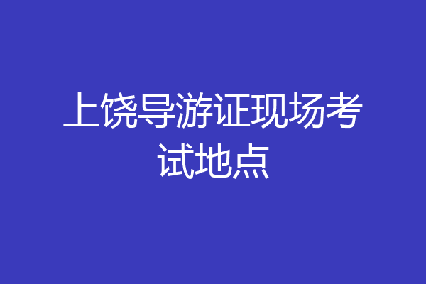 上饶导游证现场考试地点