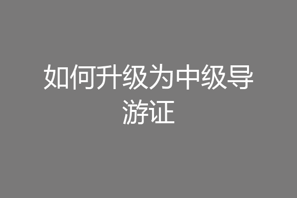 如何升级为中级导游证