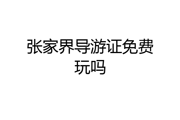张家界导游证免费玩吗