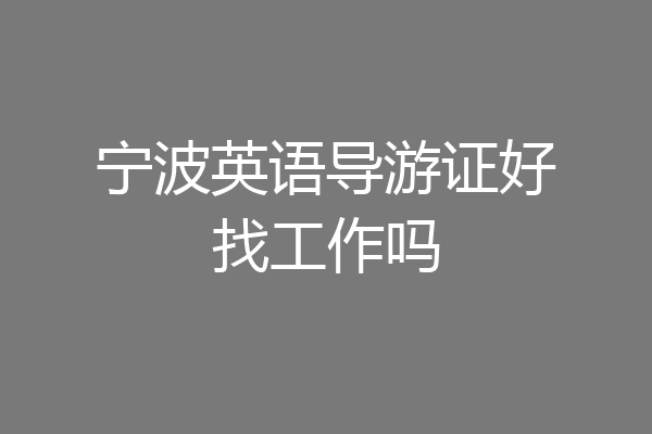 宁波英语导游证好找工作吗