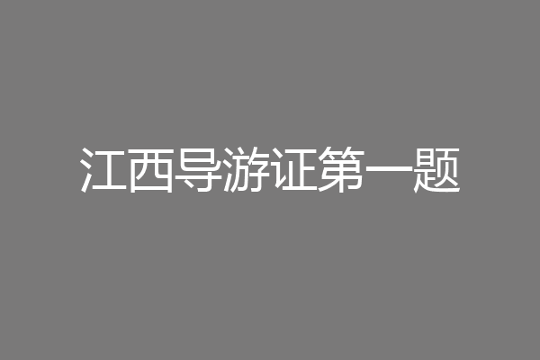 江西导游证第一题