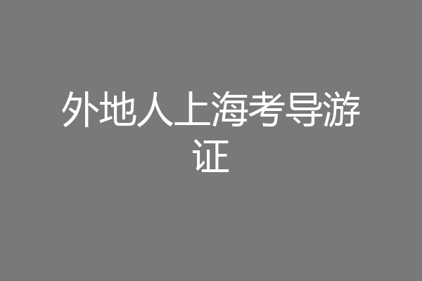 外地人上海考导游证