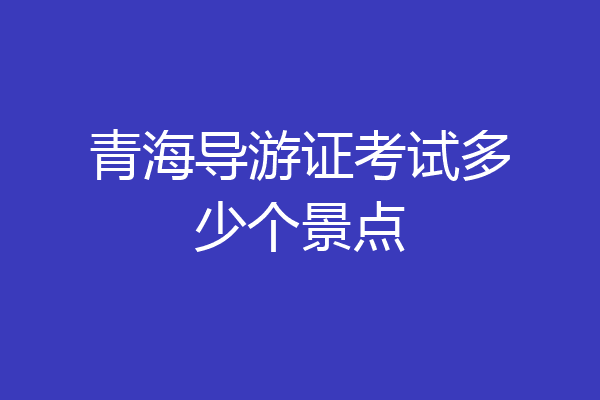 青海导游证考试多少个景点