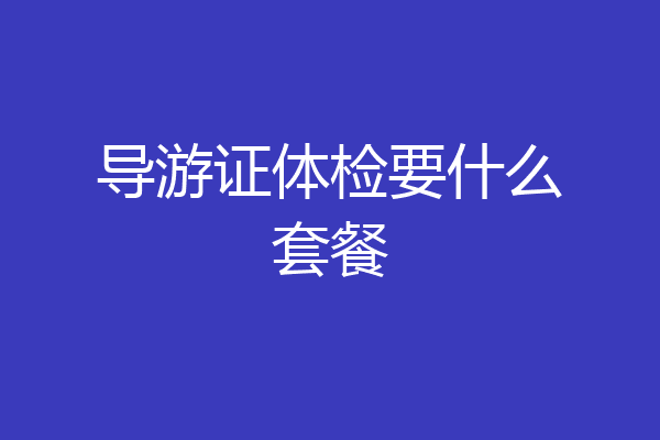 导游证体检要什么套餐