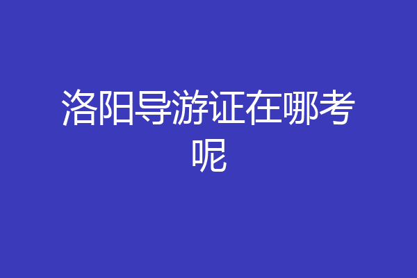 洛阳导游证在哪考呢