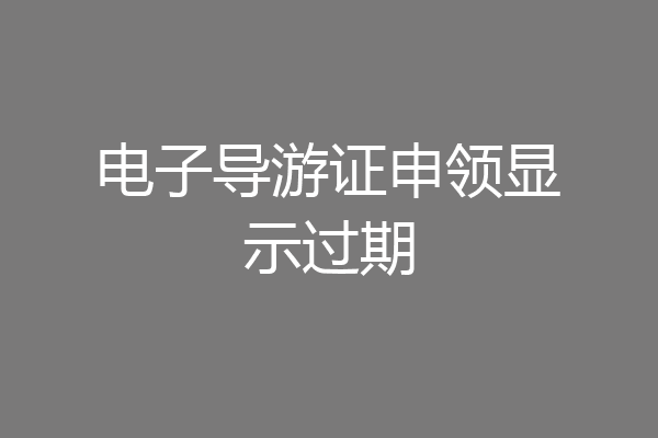 电子导游证申领显示过期