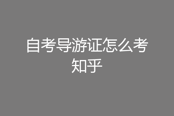 自考导游证怎么考知乎