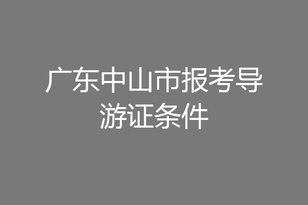 广东中山市报考导游证条件