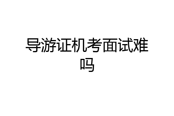 导游证机考面试难吗