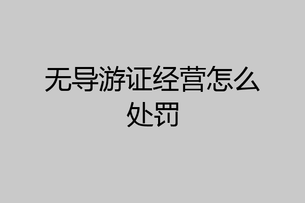 无导游证经营怎么处罚