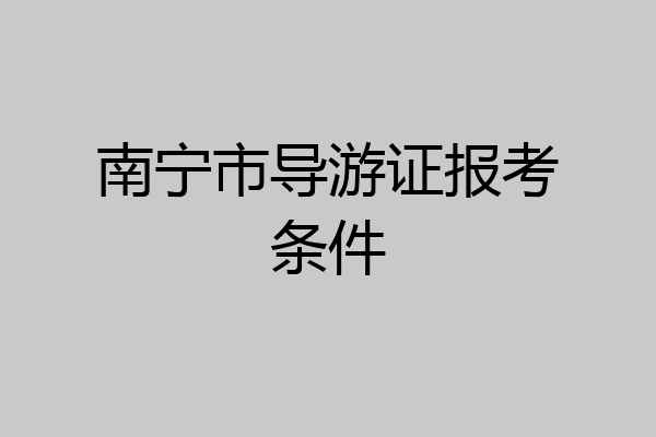 南宁市导游证报考条件