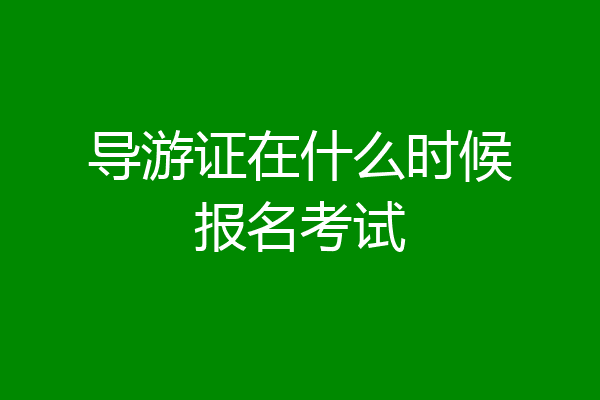 导游证在什么时候报名考试
