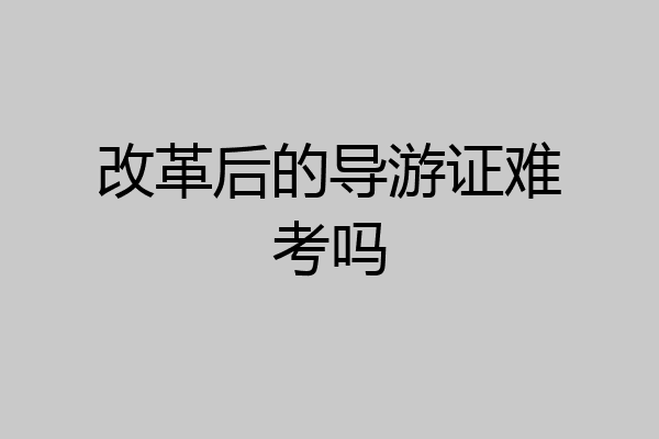 改革后的导游证难考吗