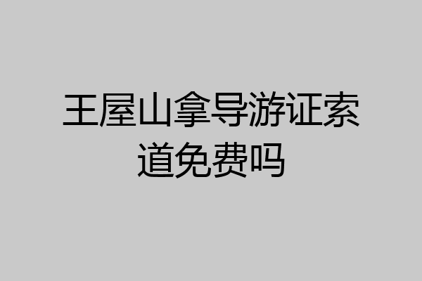 王屋山拿导游证索道免费吗