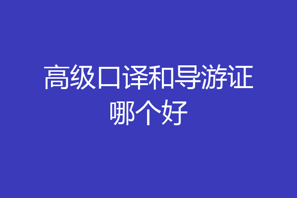 高级口译和导游证哪个好