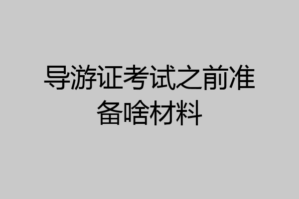 导游证考试之前准备啥材料
