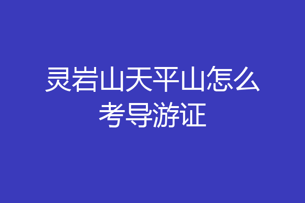 灵岩山天平山怎么考导游证