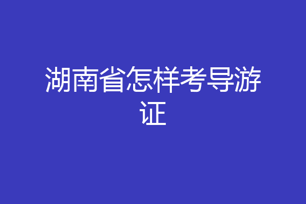 湖南省怎样考导游证