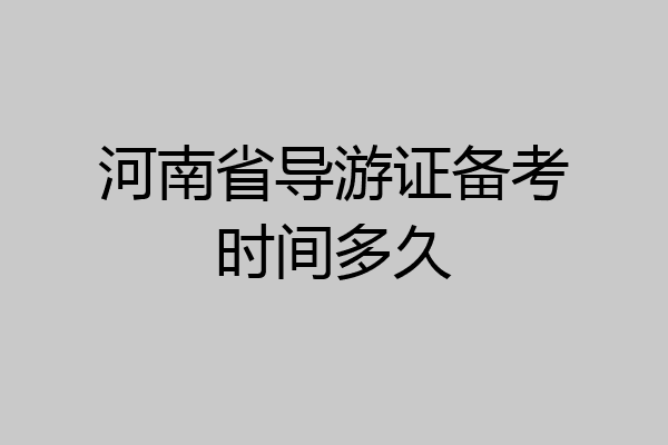 河南省导游证备考时间多久