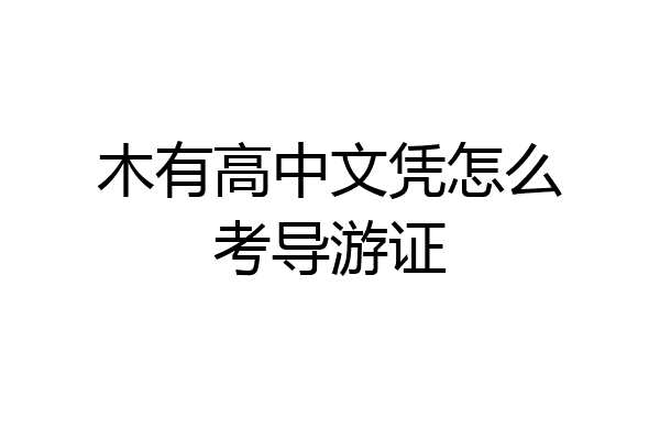 木有高中文凭怎么考导游证