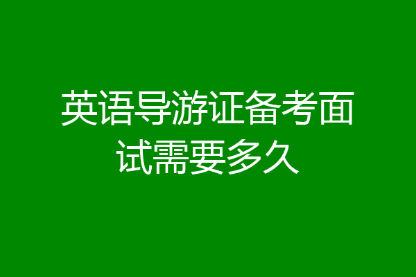 英语导游证备考面试需要多久