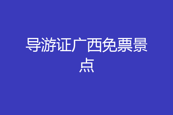 导游证广西免票景点