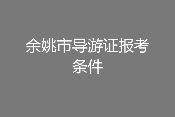 余姚市导游证报考条件