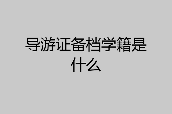 导游证备档学籍是什么