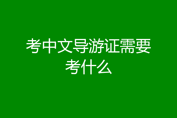 考中文导游证需要考什么