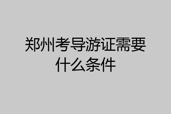 郑州考导游证需要什么条件