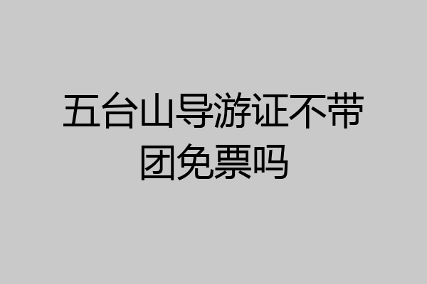 五台山导游证不带团免票吗