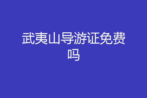 武夷山导游证免费吗