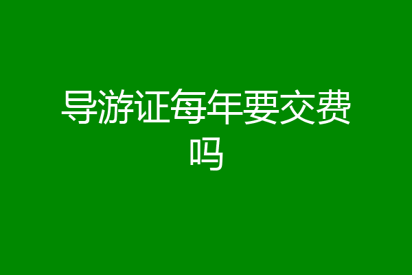 导游证每年要交费吗