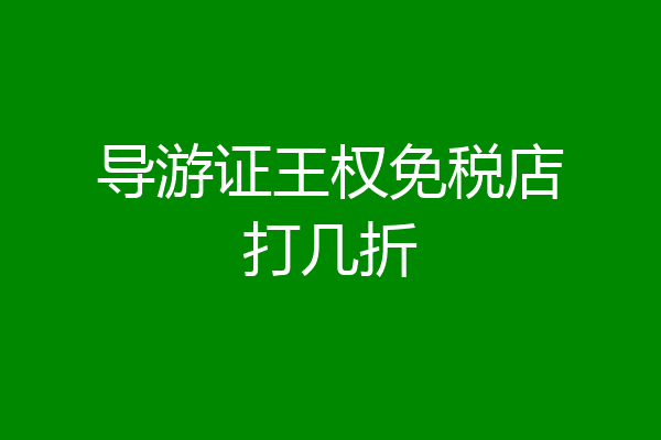 导游证王权免税店打几折