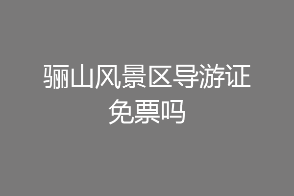 骊山风景区导游证免票吗