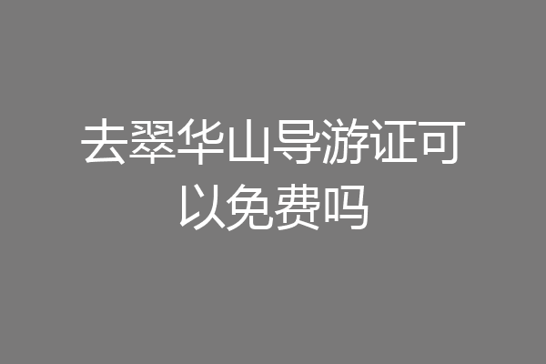 去翠华山导游证可以免费吗
