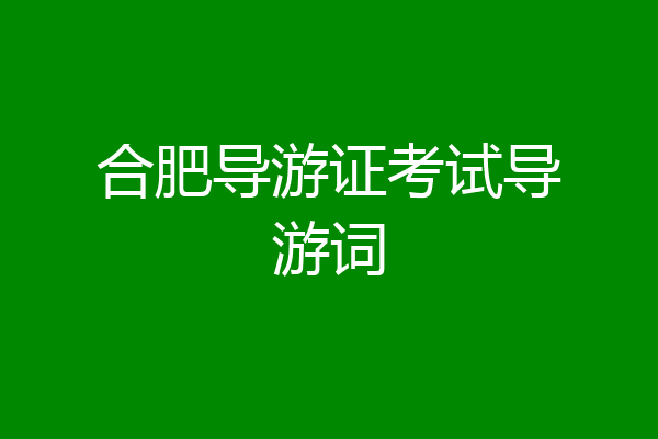 合肥导游证考试导游词