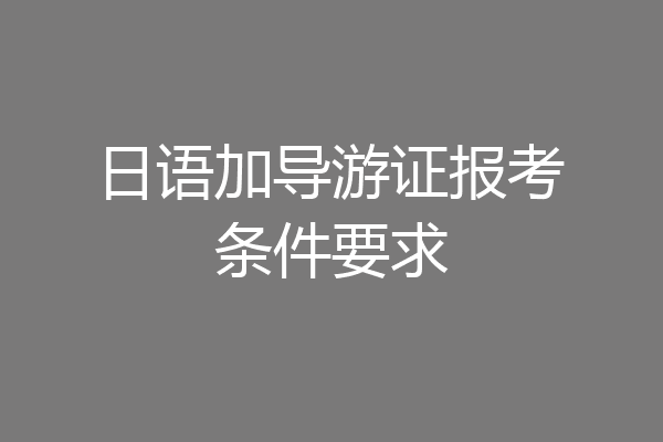 日语加导游证报考条件要求