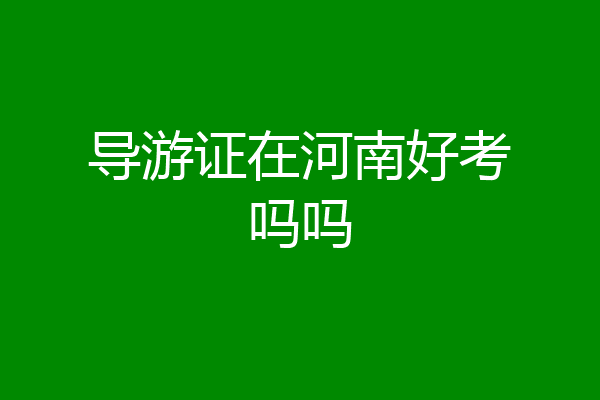 导游证在河南好考吗吗