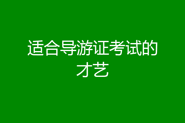 适合导游证考试的才艺