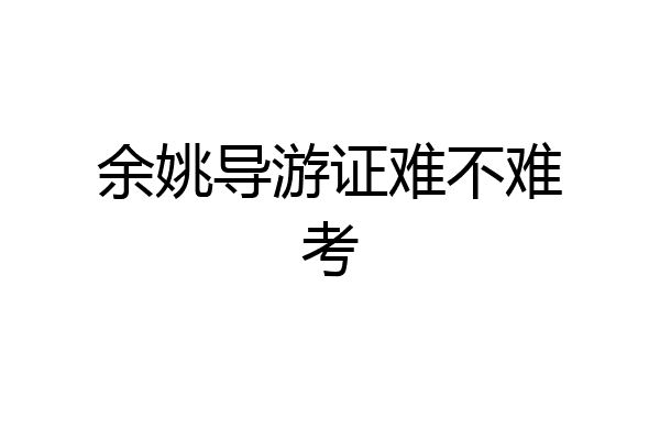余姚导游证难不难考