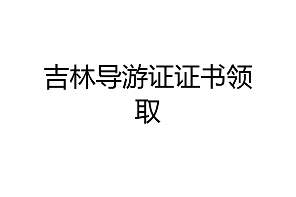 吉林导游证证书领取