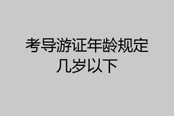 考导游证年龄规定几岁以下